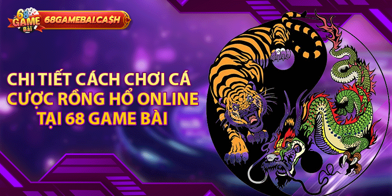 Chi tiết cách chơi cá cược rồng hổ online tại 68 Game Bài