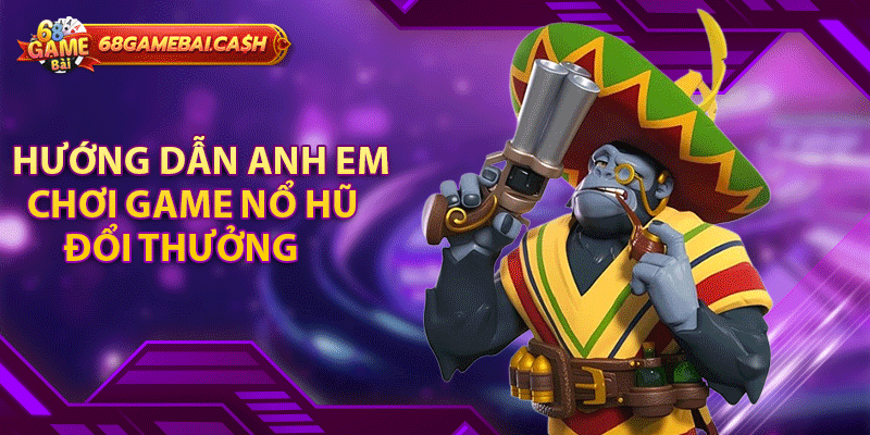 Hướng dẫn anh em chơi game nổ hũ đổi thưởng