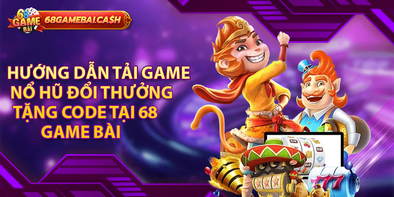 Hướng dẫn tải game nổ hũ đổi thưởng tặng code tại 68 game bài cho anh em