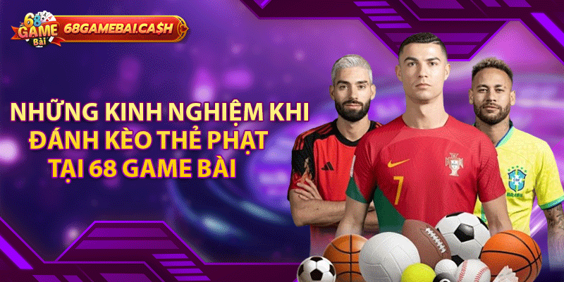 Những kinh nghiệm khi đánh kèo thẻ phạt tại 68 game bài