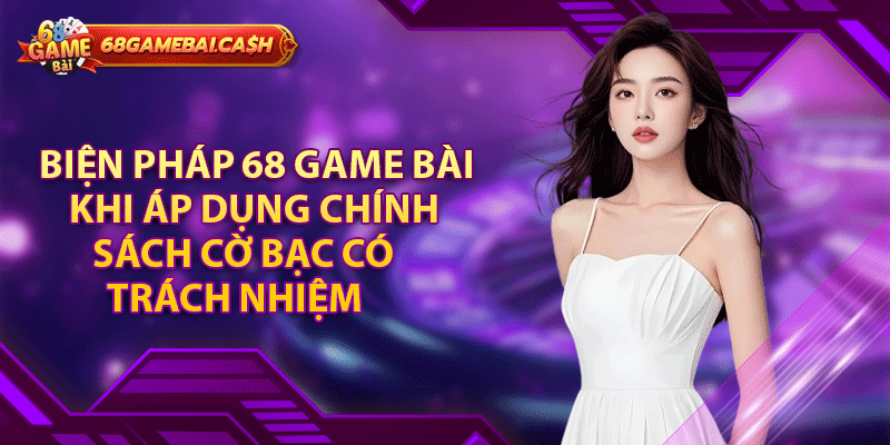 Biện pháp 68 game bài khi áp dụng chính sách cờ bạc có trách nhiệm