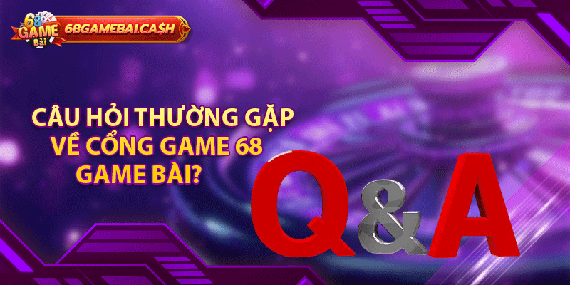 Câu hỏi thường gặp về cổng game 68 game bài?