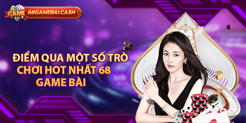 Điểm qua một số trò chơi hot nhất 68 game bài 