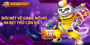 Đôi nét về game nổ hũ 68 bet thủ cần biết