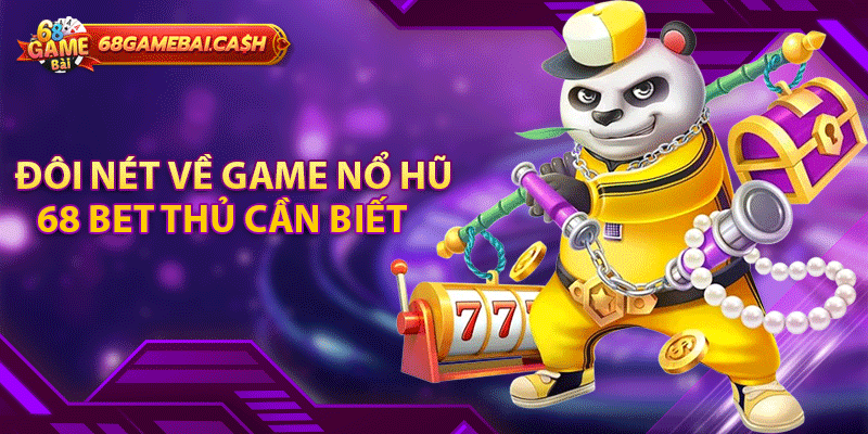 Đôi nét về game nổ hũ 68 bet thủ cần biết