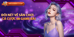 Đôi nét về sân chơi cá cược 68 game bài