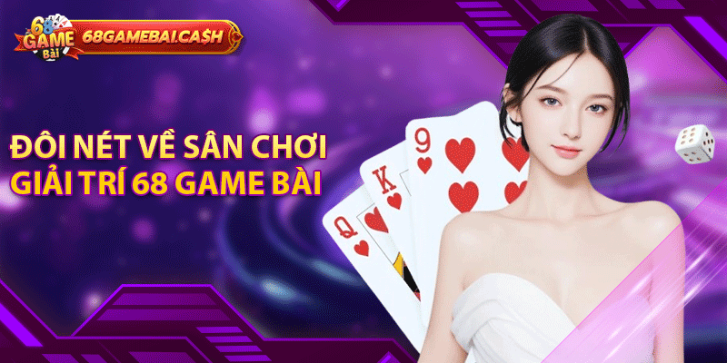 Đôi nét về sân chơi giải trí 68 game bài đổi thưởng