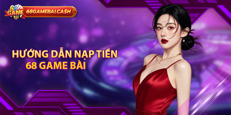 Hướng dẫn nạp tiền 68 game bài đơn giản cho newbie