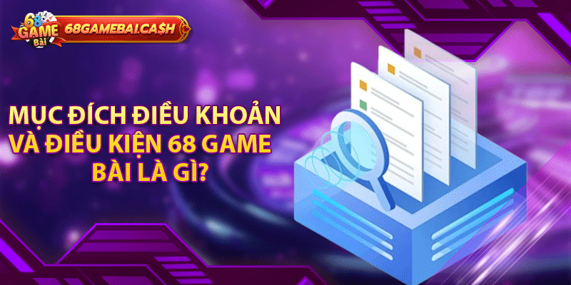 Mục đích điều khoản và điều kiện 68 game bài là gì?