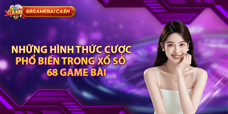 Những hình thức cược phổ biến trong xổ số 68 game bài