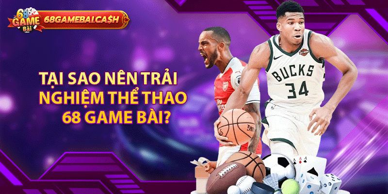 Tại sao nên trải nghiệm thể thao 68 game bài?