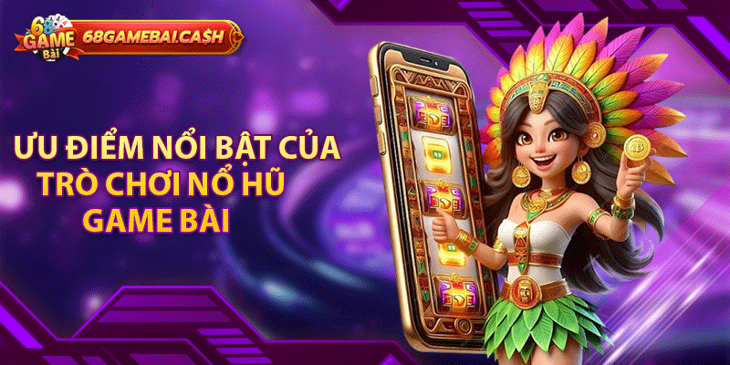 Ưu điểm nổi bật của trò chơi nổ hũ 68 game bài có thể bạn chưa biết